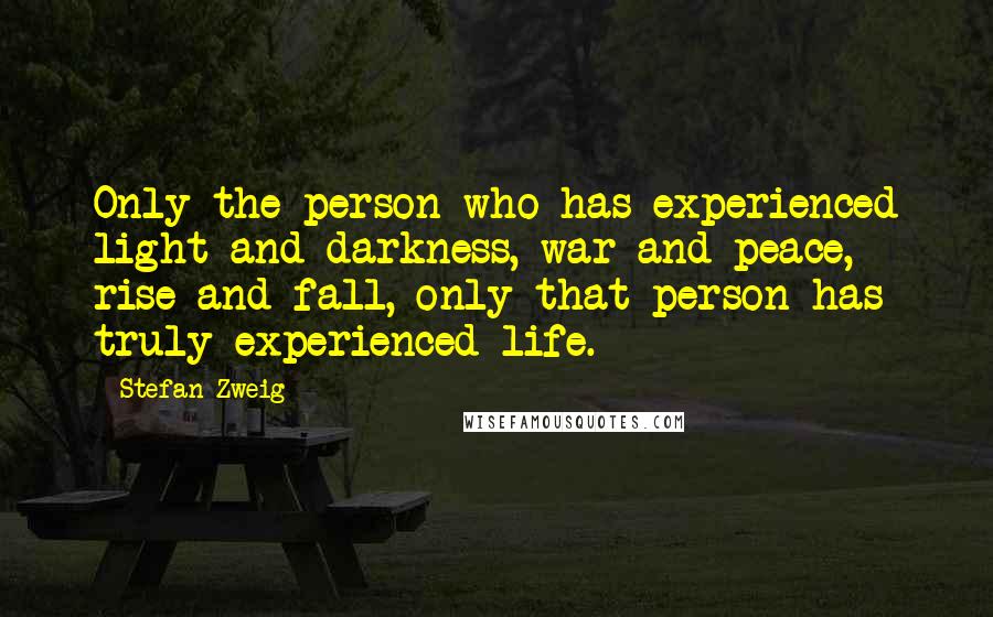 Stefan Zweig Quotes: Only the person who has experienced light and darkness, war and peace, rise and fall, only that person has truly experienced life.