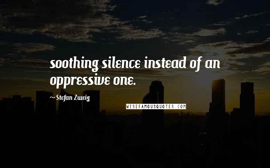 Stefan Zweig Quotes: soothing silence instead of an oppressive one.