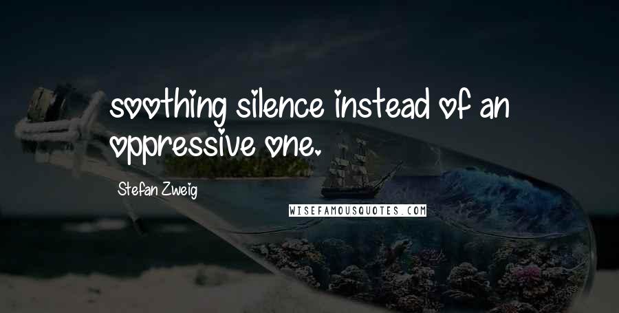 Stefan Zweig Quotes: soothing silence instead of an oppressive one.