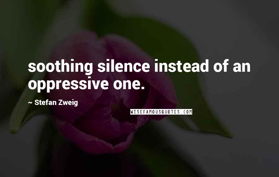 Stefan Zweig Quotes: soothing silence instead of an oppressive one.