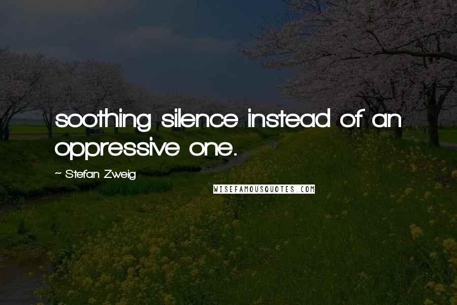 Stefan Zweig Quotes: soothing silence instead of an oppressive one.