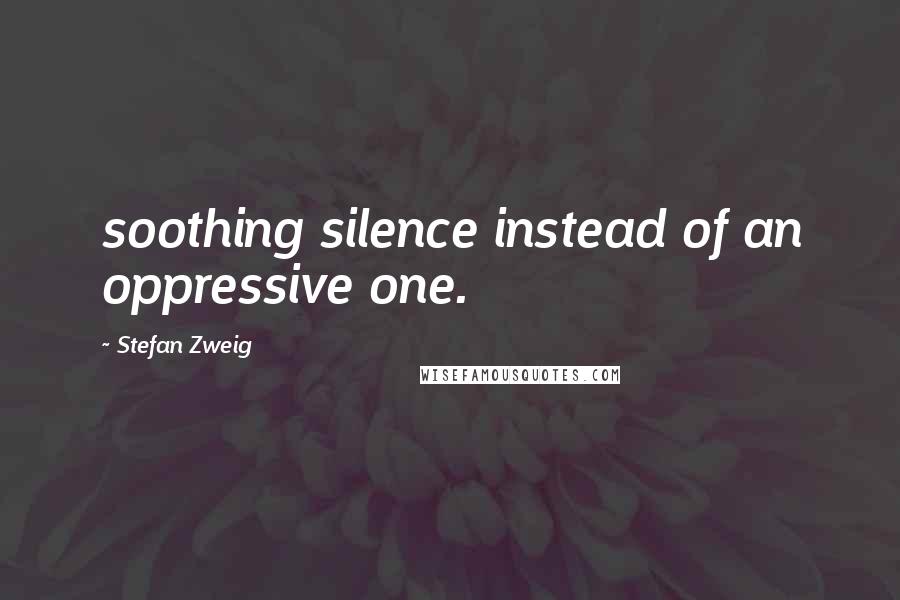 Stefan Zweig Quotes: soothing silence instead of an oppressive one.