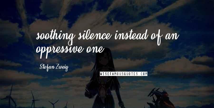 Stefan Zweig Quotes: soothing silence instead of an oppressive one.