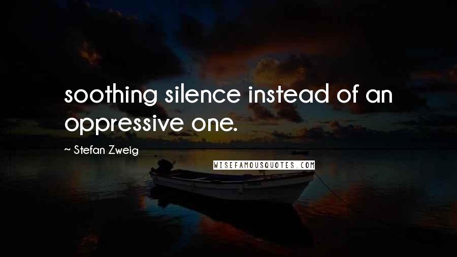 Stefan Zweig Quotes: soothing silence instead of an oppressive one.