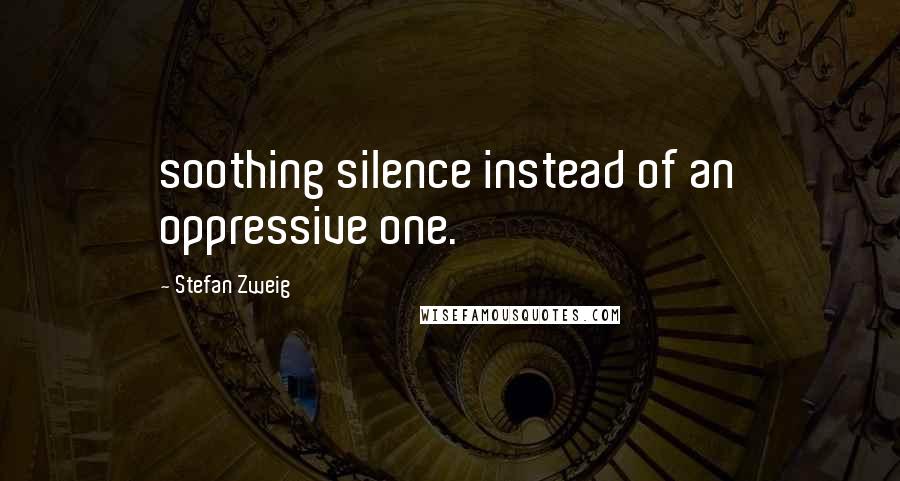 Stefan Zweig Quotes: soothing silence instead of an oppressive one.