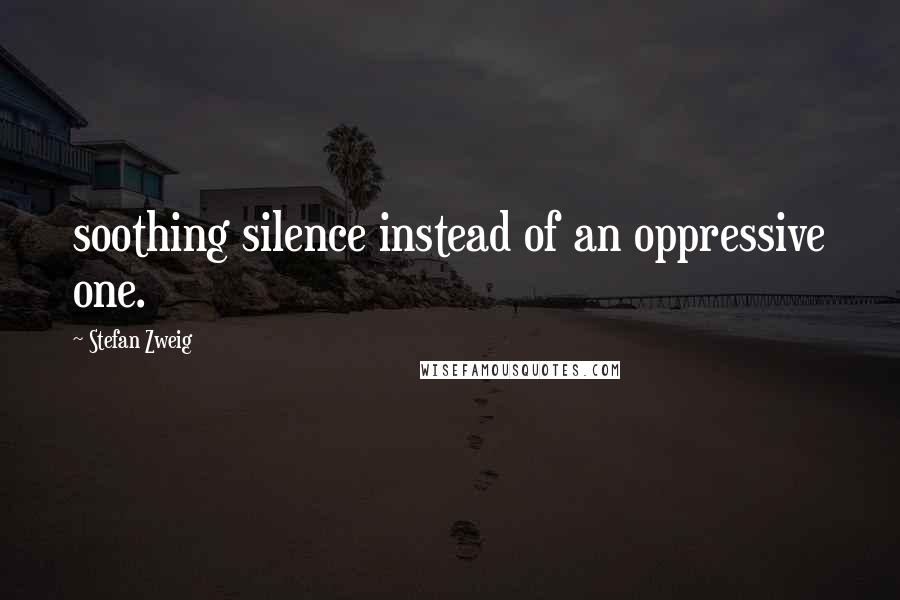 Stefan Zweig Quotes: soothing silence instead of an oppressive one.