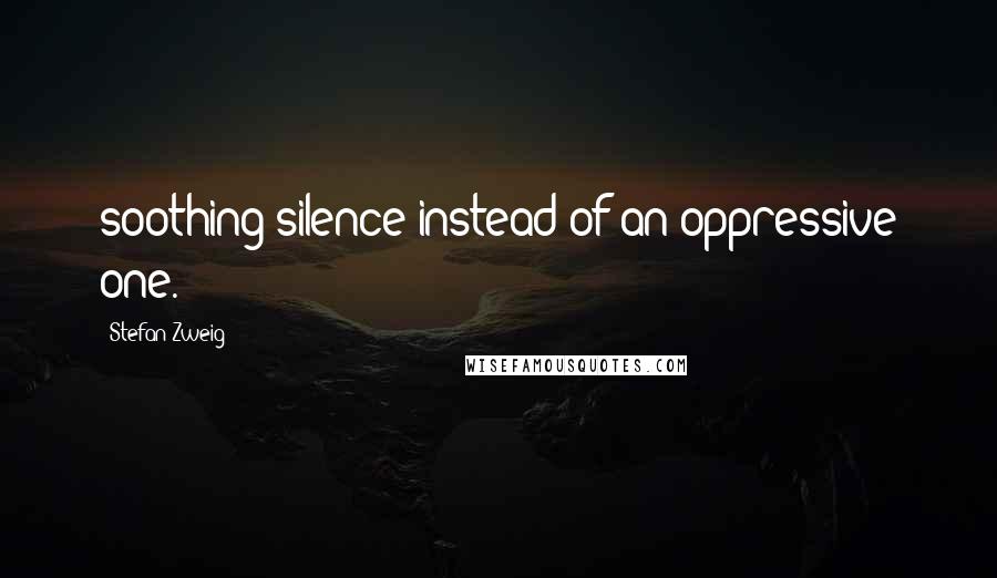 Stefan Zweig Quotes: soothing silence instead of an oppressive one.