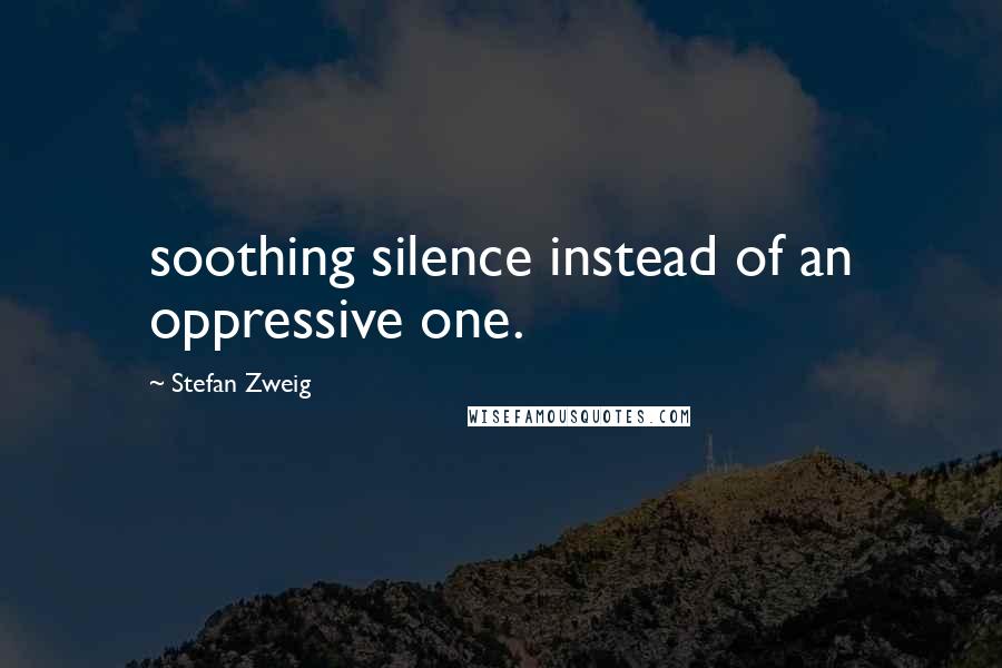 Stefan Zweig Quotes: soothing silence instead of an oppressive one.