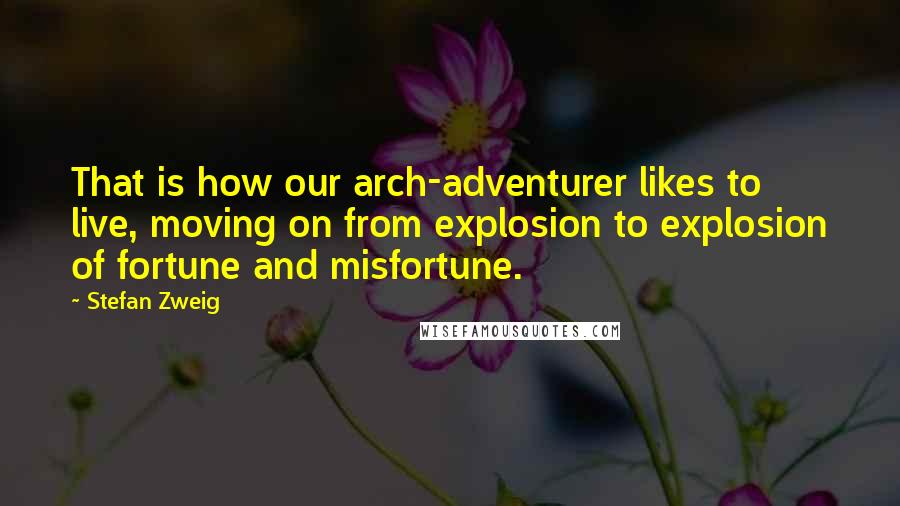 Stefan Zweig Quotes: That is how our arch-adventurer likes to live, moving on from explosion to explosion of fortune and misfortune.