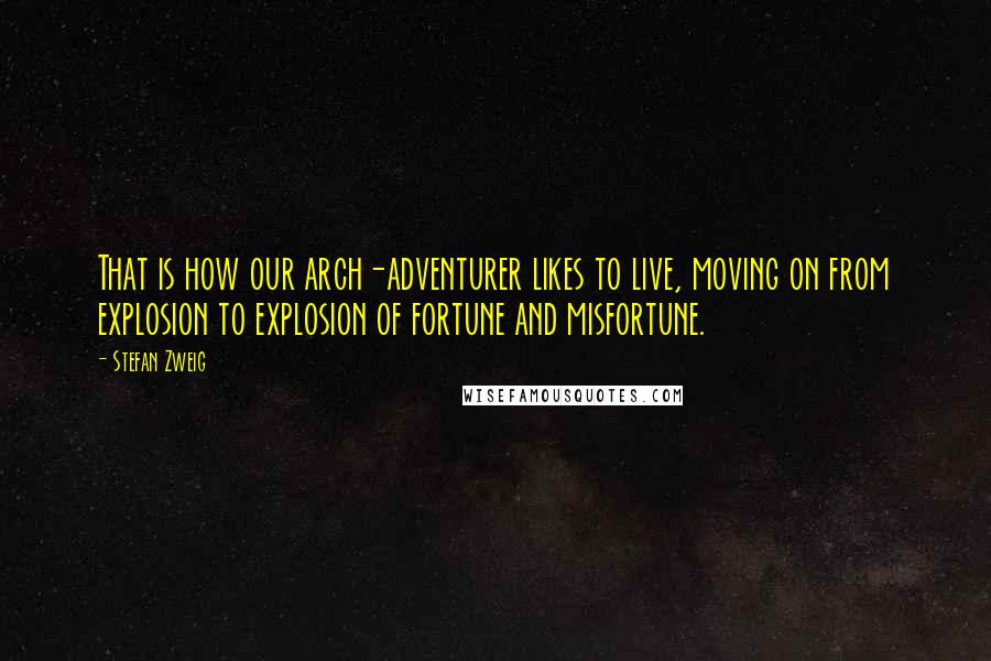 Stefan Zweig Quotes: That is how our arch-adventurer likes to live, moving on from explosion to explosion of fortune and misfortune.