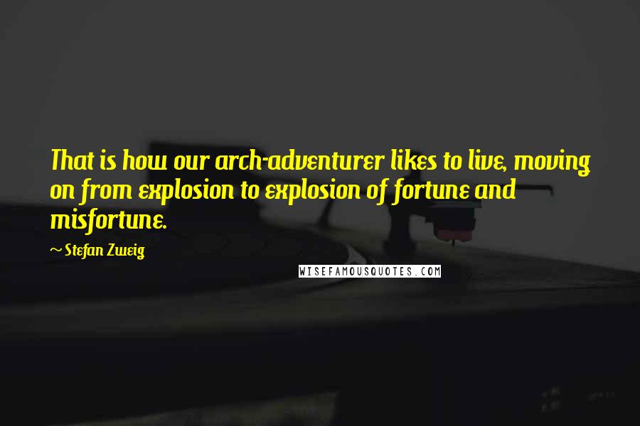 Stefan Zweig Quotes: That is how our arch-adventurer likes to live, moving on from explosion to explosion of fortune and misfortune.