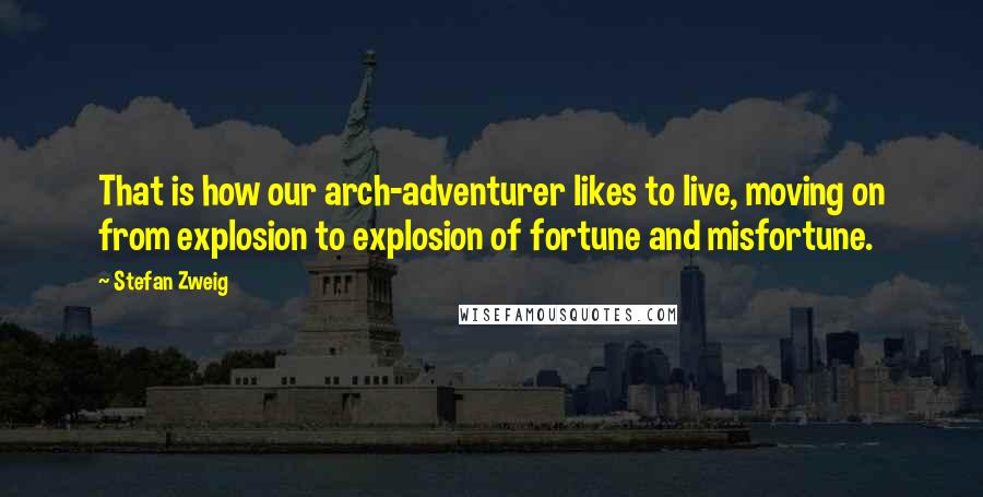 Stefan Zweig Quotes: That is how our arch-adventurer likes to live, moving on from explosion to explosion of fortune and misfortune.