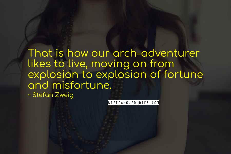 Stefan Zweig Quotes: That is how our arch-adventurer likes to live, moving on from explosion to explosion of fortune and misfortune.