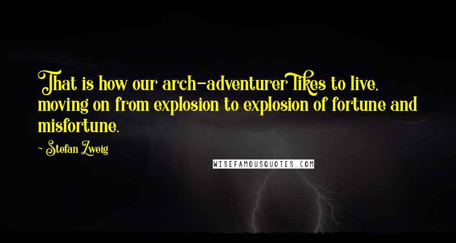 Stefan Zweig Quotes: That is how our arch-adventurer likes to live, moving on from explosion to explosion of fortune and misfortune.