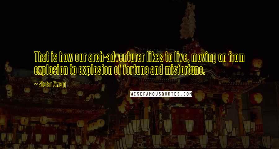 Stefan Zweig Quotes: That is how our arch-adventurer likes to live, moving on from explosion to explosion of fortune and misfortune.