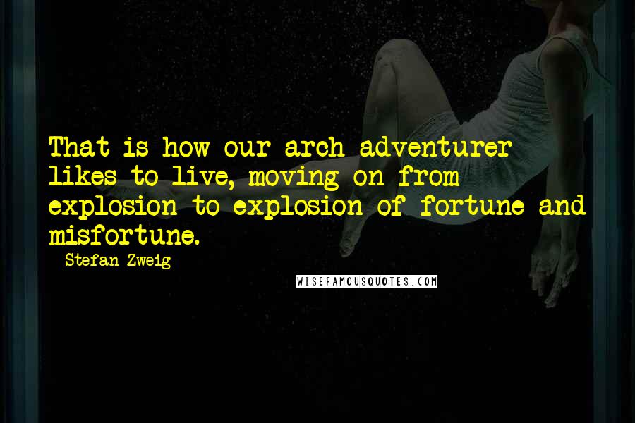 Stefan Zweig Quotes: That is how our arch-adventurer likes to live, moving on from explosion to explosion of fortune and misfortune.