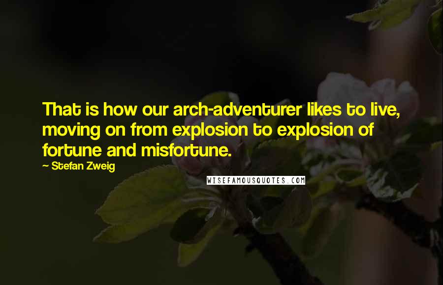 Stefan Zweig Quotes: That is how our arch-adventurer likes to live, moving on from explosion to explosion of fortune and misfortune.