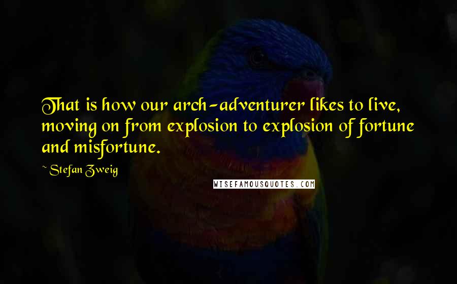 Stefan Zweig Quotes: That is how our arch-adventurer likes to live, moving on from explosion to explosion of fortune and misfortune.