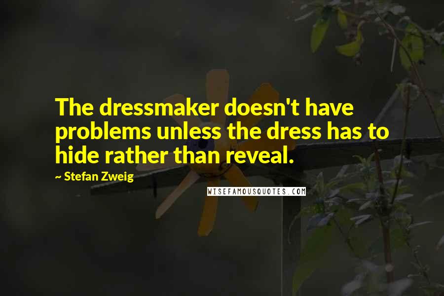 Stefan Zweig Quotes: The dressmaker doesn't have problems unless the dress has to hide rather than reveal.