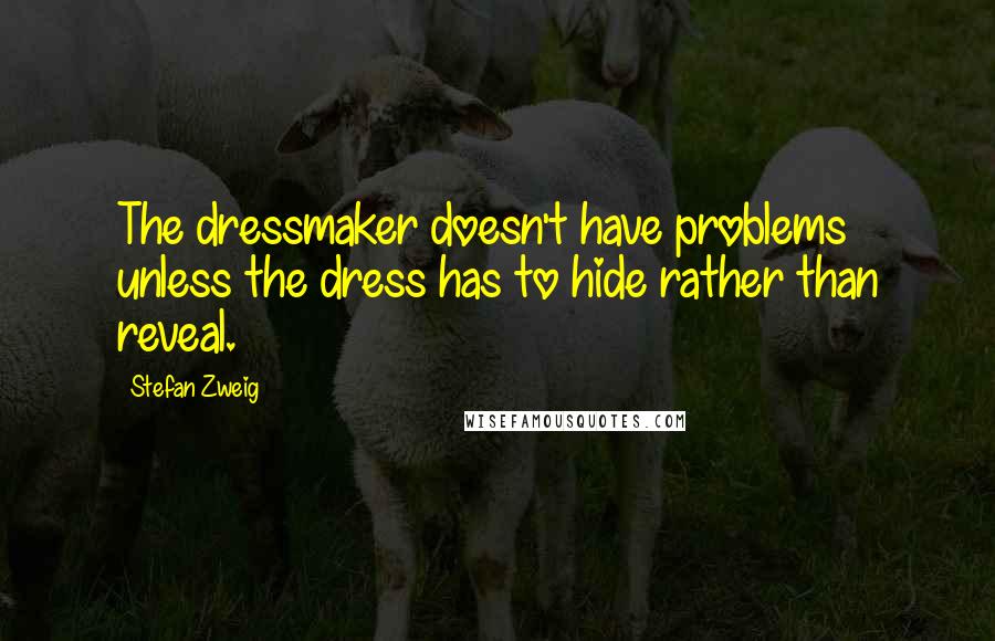 Stefan Zweig Quotes: The dressmaker doesn't have problems unless the dress has to hide rather than reveal.