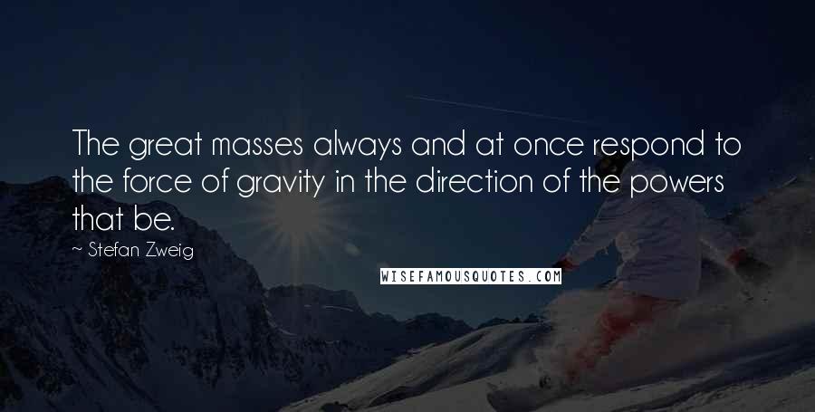 Stefan Zweig Quotes: The great masses always and at once respond to the force of gravity in the direction of the powers that be.