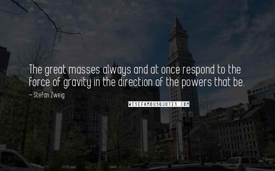 Stefan Zweig Quotes: The great masses always and at once respond to the force of gravity in the direction of the powers that be.