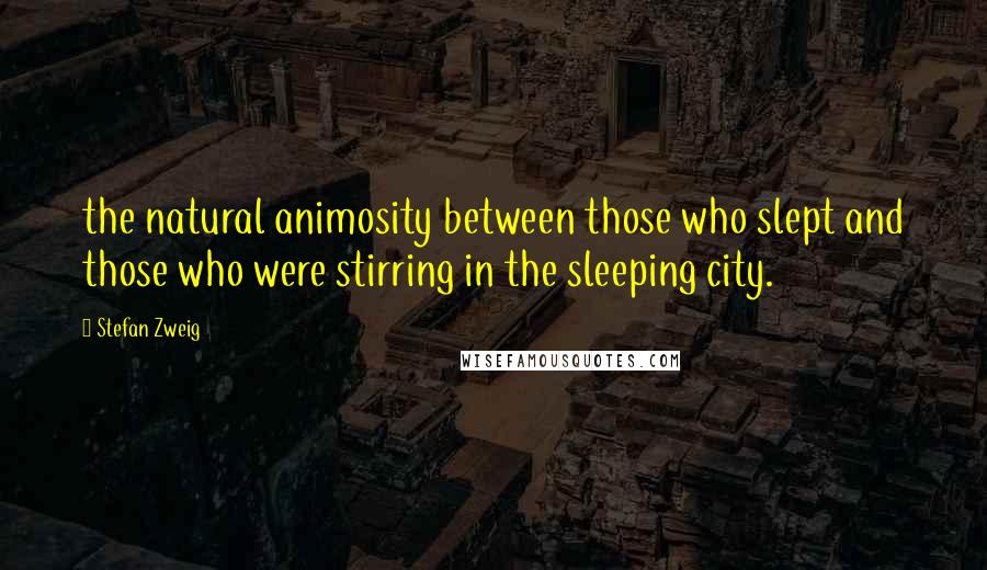 Stefan Zweig Quotes: the natural animosity between those who slept and those who were stirring in the sleeping city.