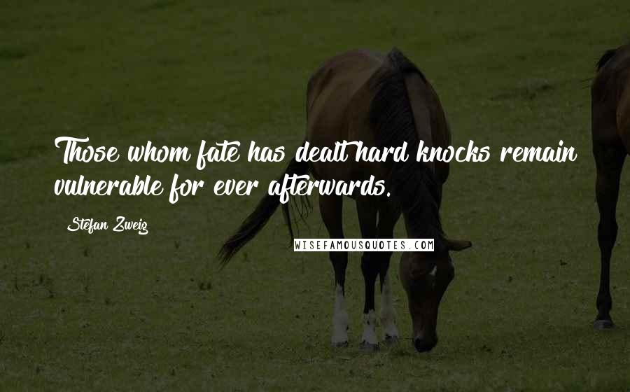 Stefan Zweig Quotes: Those whom fate has dealt hard knocks remain vulnerable for ever afterwards.