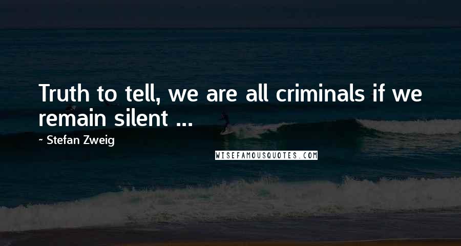 Stefan Zweig Quotes: Truth to tell, we are all criminals if we remain silent ...