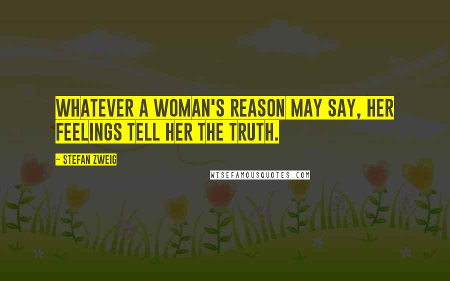 Stefan Zweig Quotes: Whatever a woman's reason may say, her feelings tell her the truth.