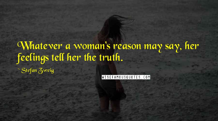 Stefan Zweig Quotes: Whatever a woman's reason may say, her feelings tell her the truth.