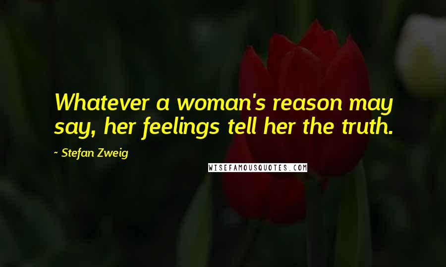 Stefan Zweig Quotes: Whatever a woman's reason may say, her feelings tell her the truth.