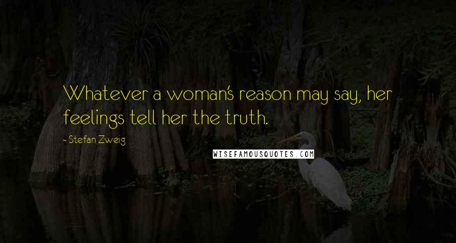 Stefan Zweig Quotes: Whatever a woman's reason may say, her feelings tell her the truth.