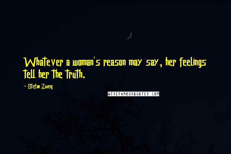 Stefan Zweig Quotes: Whatever a woman's reason may say, her feelings tell her the truth.