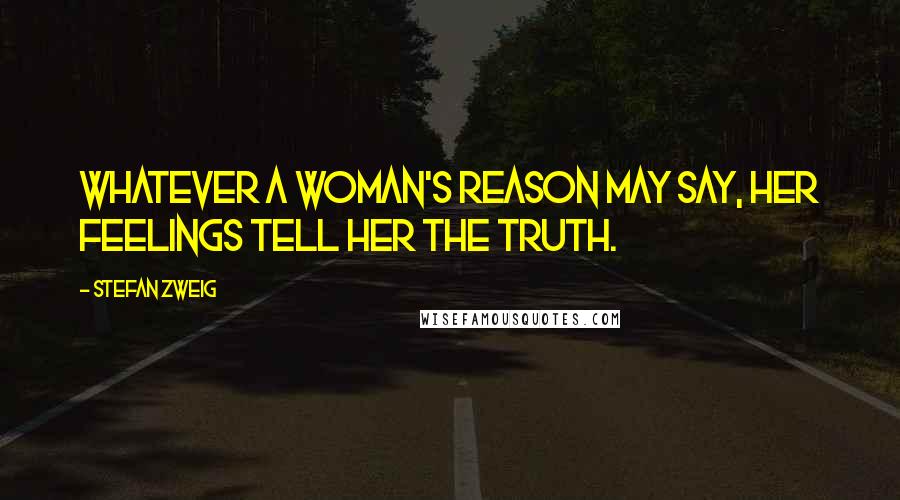 Stefan Zweig Quotes: Whatever a woman's reason may say, her feelings tell her the truth.