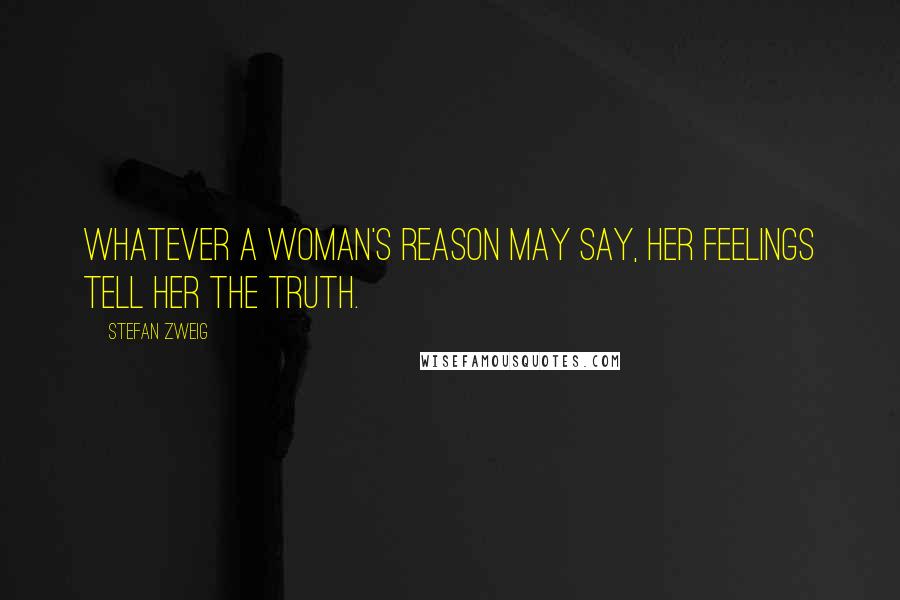 Stefan Zweig Quotes: Whatever a woman's reason may say, her feelings tell her the truth.