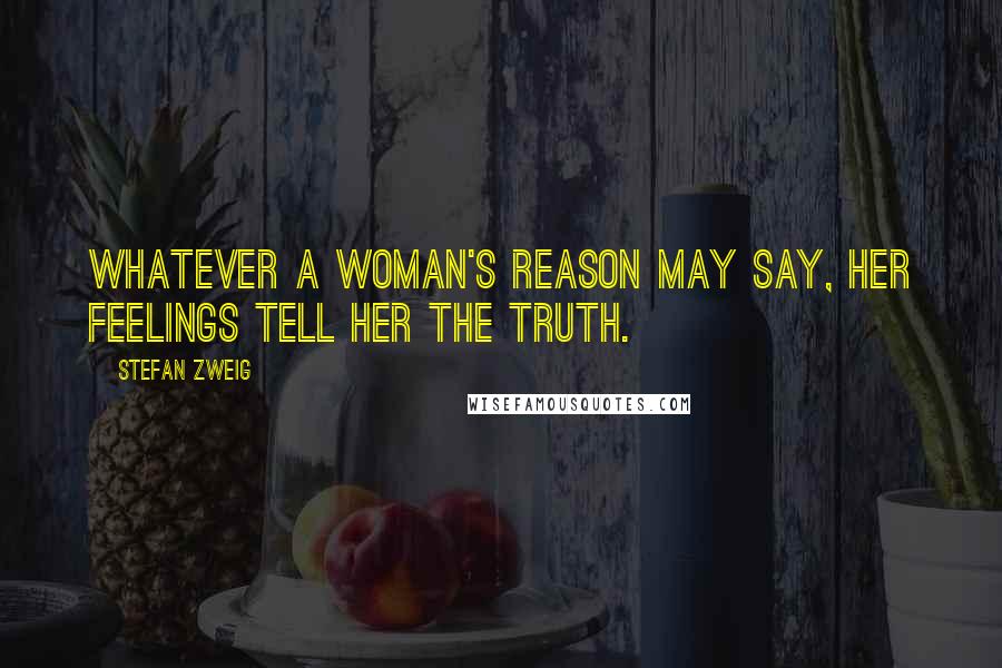 Stefan Zweig Quotes: Whatever a woman's reason may say, her feelings tell her the truth.