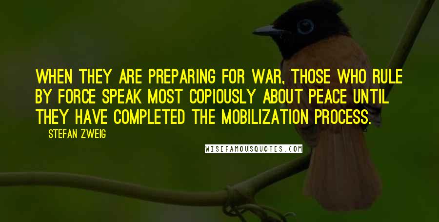 Stefan Zweig Quotes: When they are preparing for war, those who rule by force speak most copiously about peace until they have completed the mobilization process.