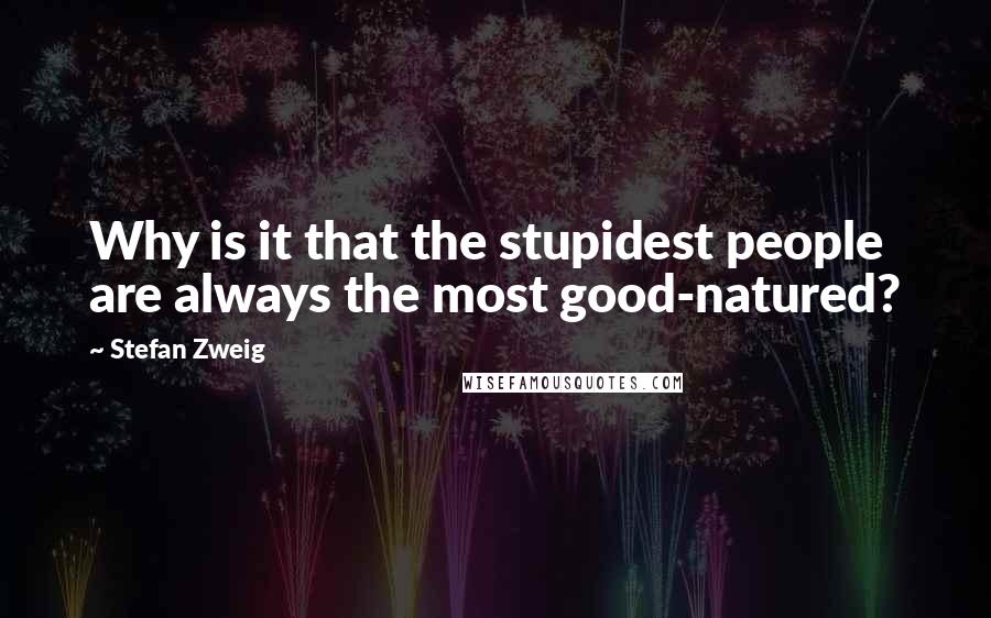 Stefan Zweig Quotes: Why is it that the stupidest people are always the most good-natured?