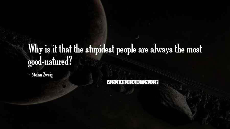 Stefan Zweig Quotes: Why is it that the stupidest people are always the most good-natured?