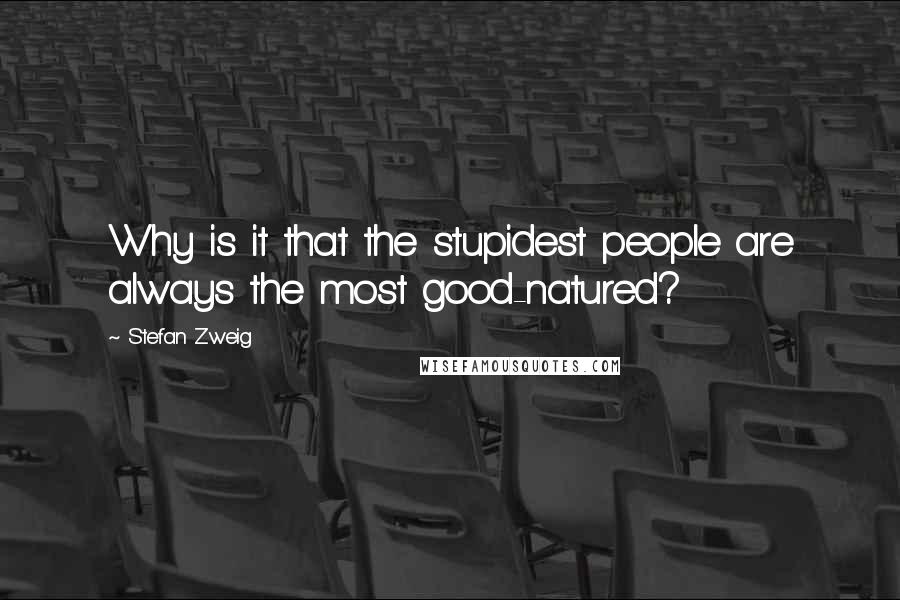 Stefan Zweig Quotes: Why is it that the stupidest people are always the most good-natured?