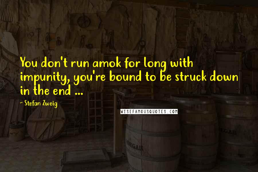 Stefan Zweig Quotes: You don't run amok for long with impunity, you're bound to be struck down in the end ...