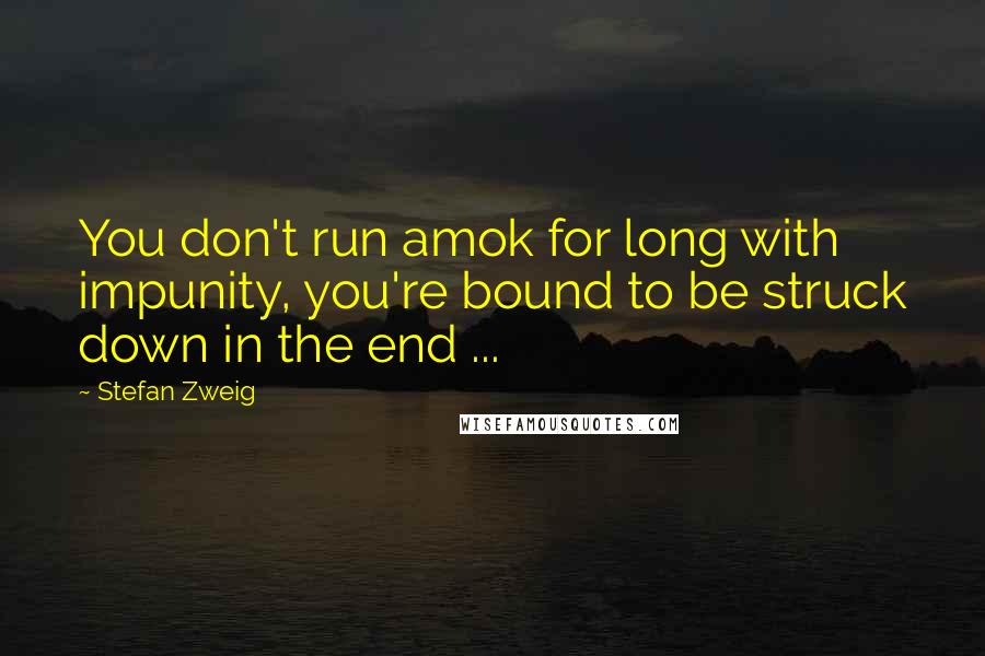 Stefan Zweig Quotes: You don't run amok for long with impunity, you're bound to be struck down in the end ...