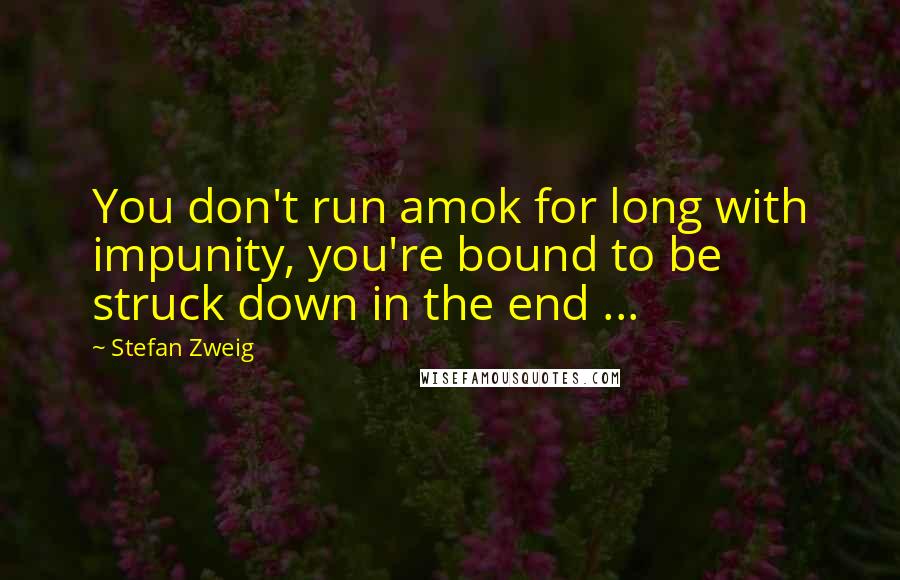 Stefan Zweig Quotes: You don't run amok for long with impunity, you're bound to be struck down in the end ...