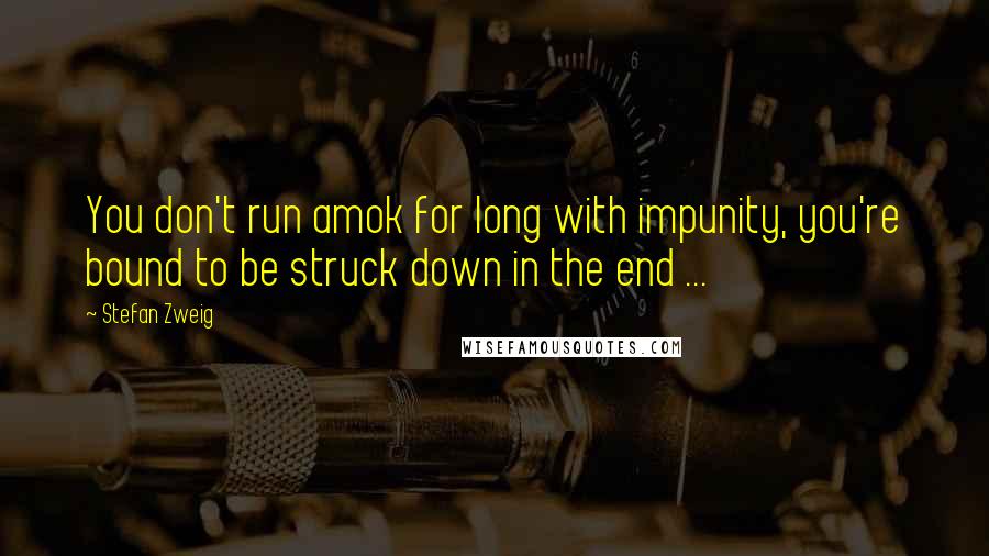 Stefan Zweig Quotes: You don't run amok for long with impunity, you're bound to be struck down in the end ...