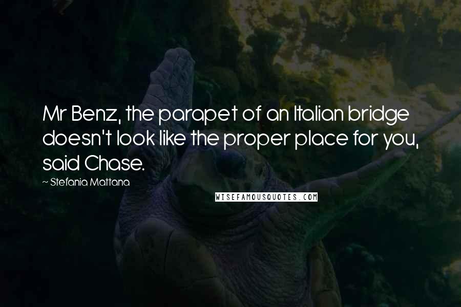 Stefania Mattana Quotes: Mr Benz, the parapet of an Italian bridge doesn't look like the proper place for you, said Chase.