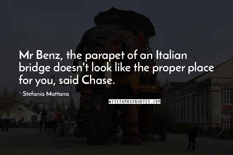 Stefania Mattana Quotes: Mr Benz, the parapet of an Italian bridge doesn't look like the proper place for you, said Chase.