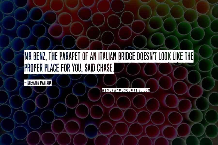 Stefania Mattana Quotes: Mr Benz, the parapet of an Italian bridge doesn't look like the proper place for you, said Chase.