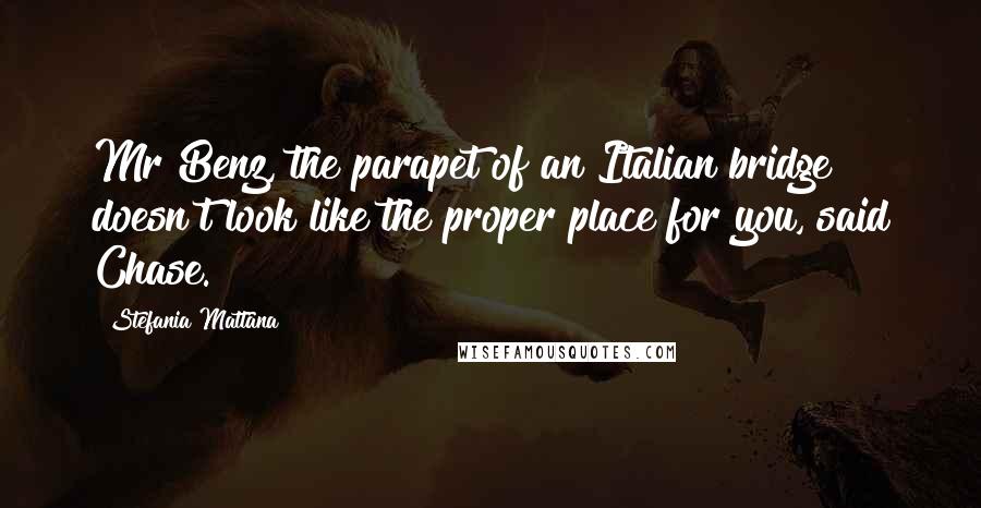 Stefania Mattana Quotes: Mr Benz, the parapet of an Italian bridge doesn't look like the proper place for you, said Chase.