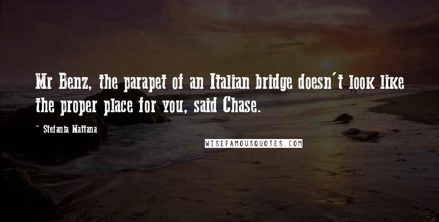 Stefania Mattana Quotes: Mr Benz, the parapet of an Italian bridge doesn't look like the proper place for you, said Chase.